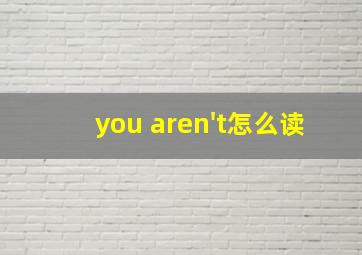 you aren't怎么读